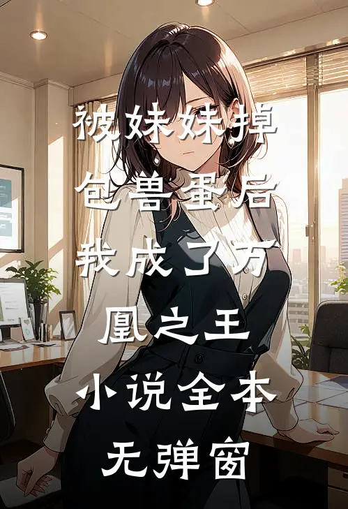 被妹妹掉包兽蛋后，我成了万凰之王。小说全本无弹窗