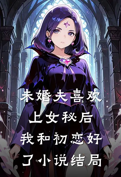 未婚夫喜欢上女秘后，我和初恋好了小说结局