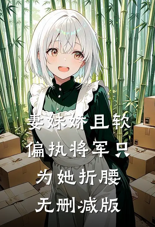 妻妹娇且软，偏执将军只为她折腰无删减版
