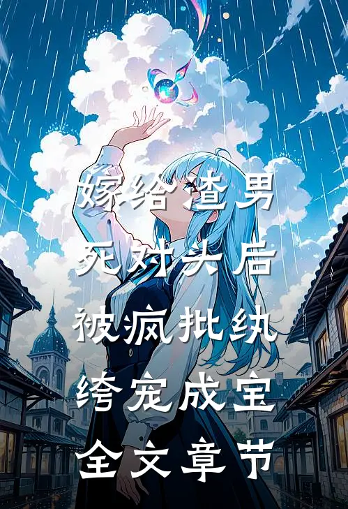 嫁给渣男死对头后，被疯批纨绔宠成宝全文章节