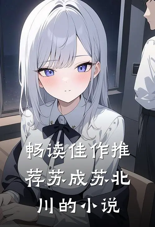 畅读佳作推荐苏成苏北川的小说