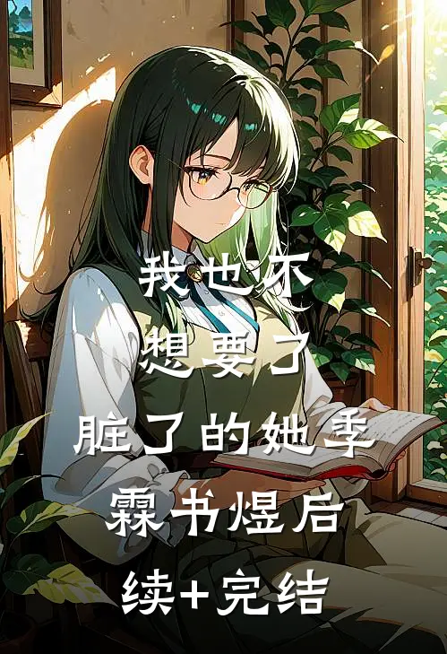 我也不想要了，脏了的她季霖书煜后续+完结