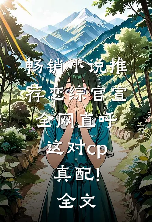 畅销小说推荐恋综官宣,全网直呼这对cp真配!全文