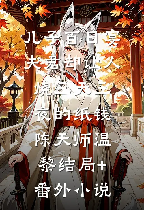 儿子百日宴，夫君却让人烧三天三夜的纸钱陈天师温黎结局+番外小说
