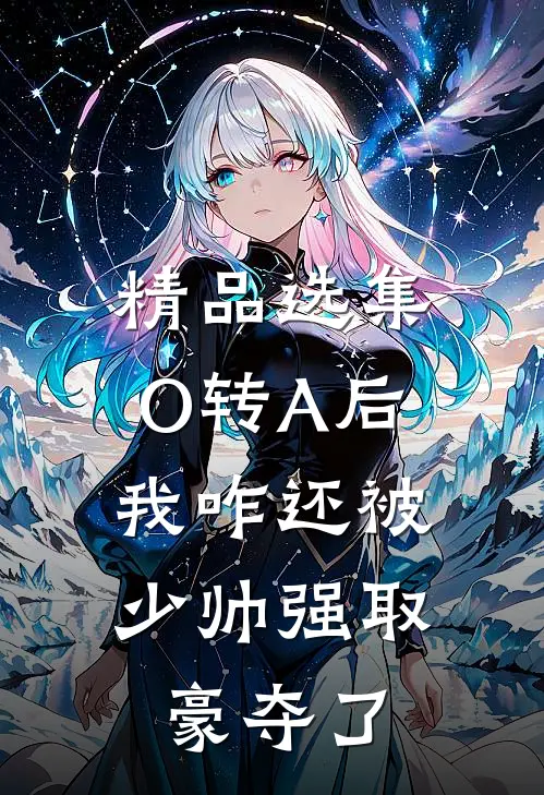 精品选集O转A后，我咋还被少帅强取豪夺了