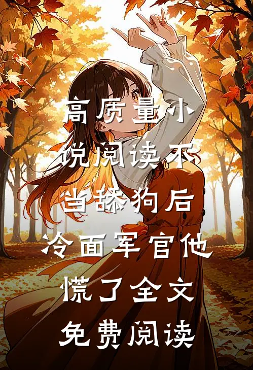 高质量小说阅读不当舔狗后,冷面军官他慌了全文免费阅读