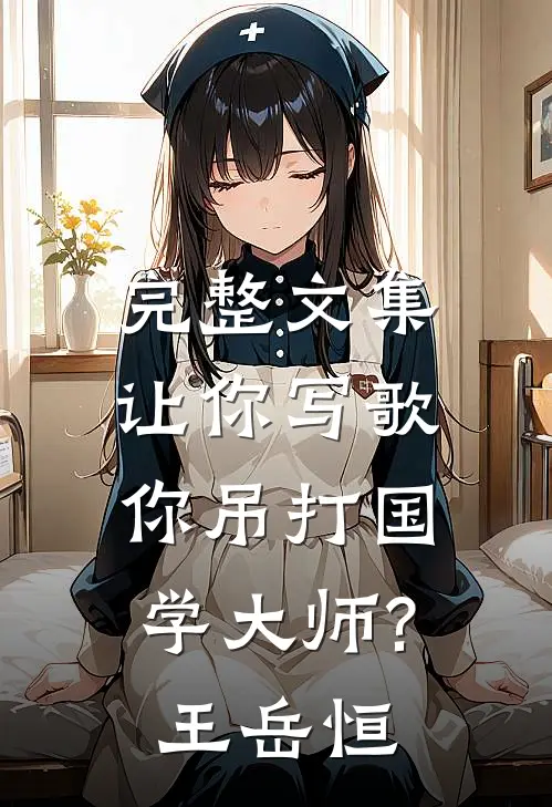 完整文集让你写歌,你吊打国学大师?王岳恒