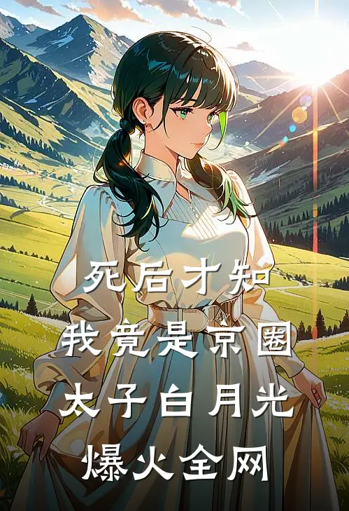 死后才知，我竟是京圈太子白月光爆火全网