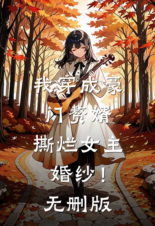 我穿成豪门赘婿，撕烂女主婚纱！无删版