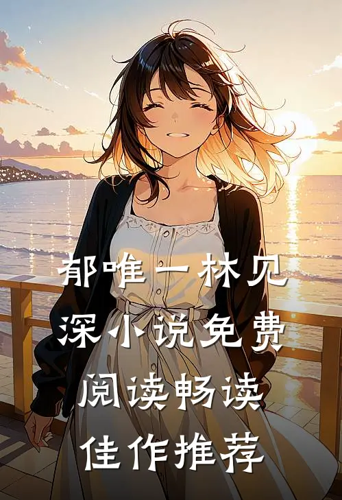 郁唯一林见深小说免费阅读畅读佳作推荐