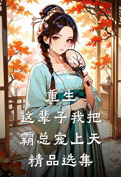 重生：这辈子我把霸总宠上天精品选集