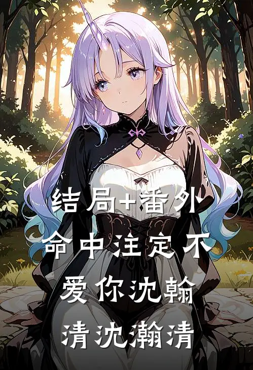 结局+番外命中注定不爱你沈翰清沈瀚清