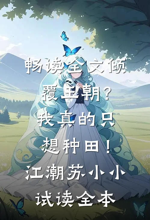 畅读全文倾覆王朝？我真的只想种田！江潮苏小小试读全本