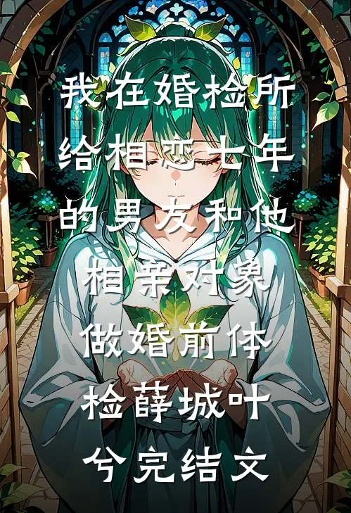 我在婚检所，给相恋七年的男友和他相亲对象做婚前体检薛城叶兮完结文