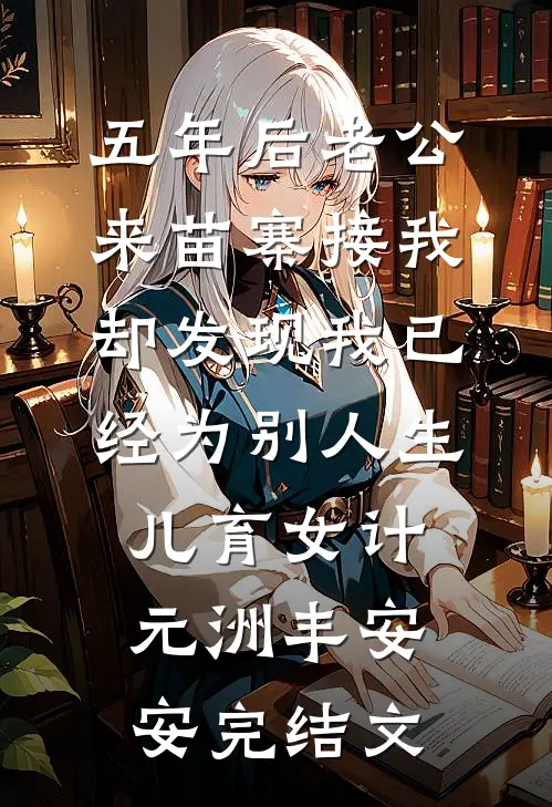 五年后老公来苗寨接我，却发现我已经为别人生儿育女计元洲丰安安完结文
