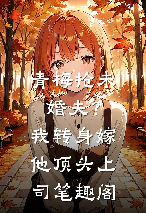 青梅抢未婚夫？我转身嫁他顶头上司笔趣阁
