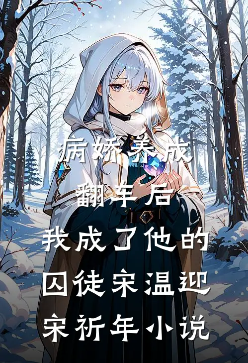 病娇养成翻车后，我成了他的囚徒宋温迎宋祈年小说