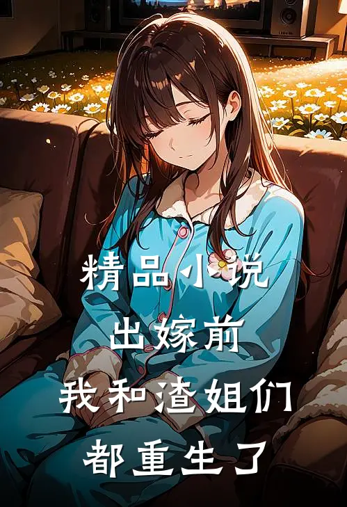 精品小说出嫁前，我和渣姐们都重生了
