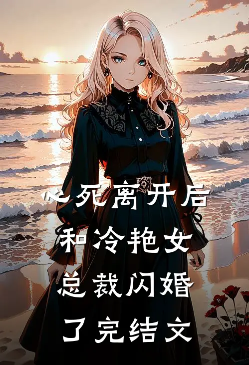 心死离开后，和冷艳女总裁闪婚了完结文