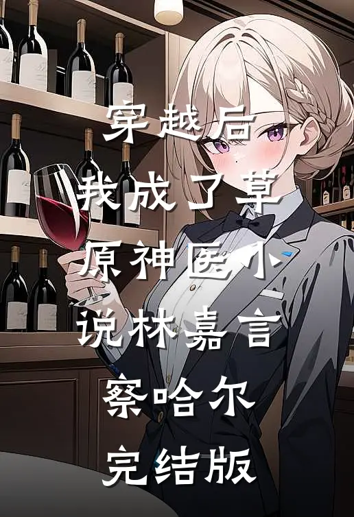 穿越后，我成了草原神医小说林嘉言察哈尔完结版