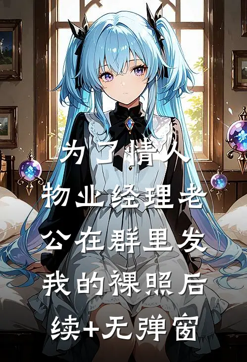 为了情人，物业经理老公在群里发我的裸照后续+无弹窗