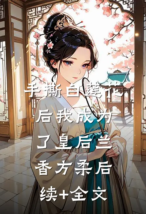手撕白莲花后我成为了皇后兰香方柔后续+全文