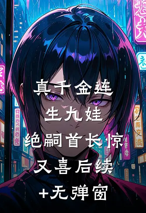 真千金连生九娃，绝嗣首长惊又喜后续+无弹窗