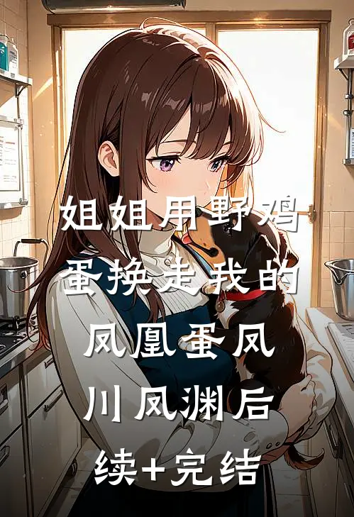 姐姐用野鸡蛋换走我的凤凰蛋凤川凤渊后续+完结