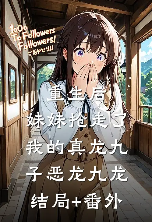 重生后，妹妹抢走了我的真龙九子恶龙九龙结局+番外
