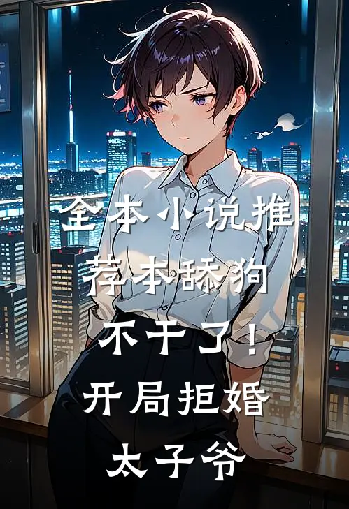 全本小说推荐本舔狗不干了！开局拒婚太子爷