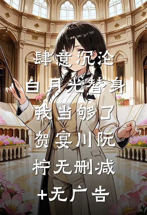 肆意沉沦，白月光替身我当够了贺宴川阮柠无删减+无广告
