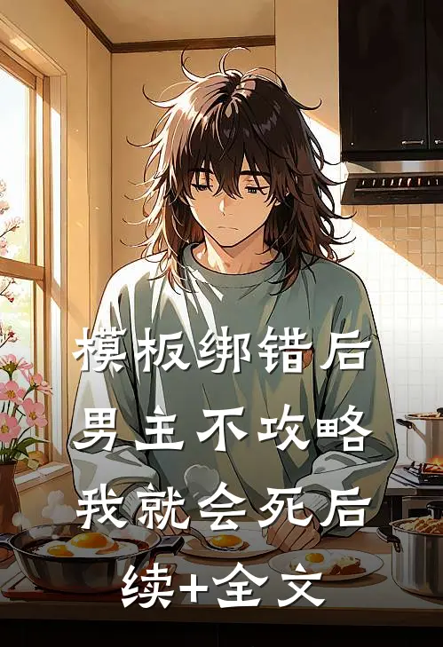 模板绑错后，男主不攻略我就会死后续+全文