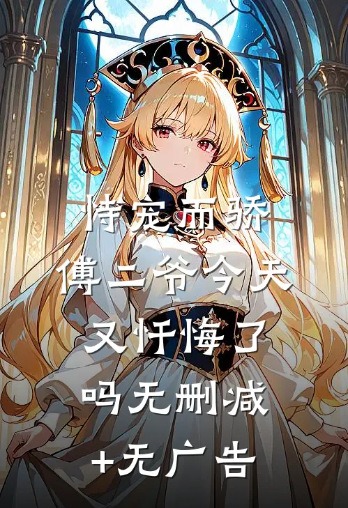 恃宠而骄，傅二爷今天又忏悔了吗无删减+无广告