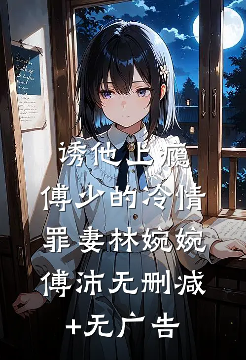 诱他上瘾：傅少的冷情罪妻林婉婉傅沛无删减+无广告