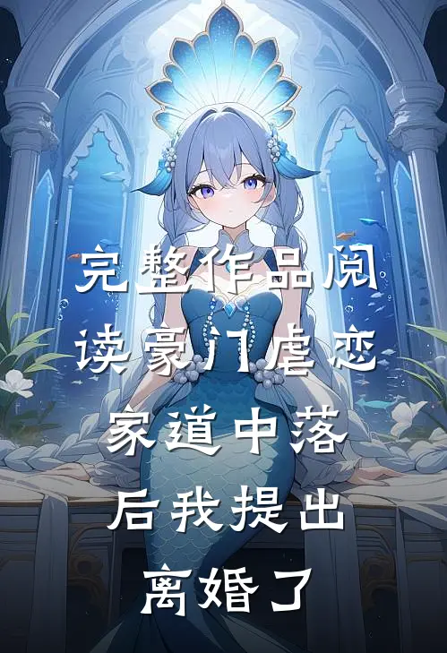 完整作品阅读豪门虐恋：家道中落后我提出离婚了