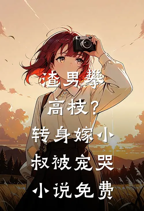 渣男攀高枝？转身嫁小叔被宠哭小说免费