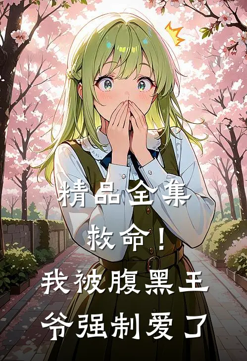 精品全集救命！我被腹黑王爷强制爱了