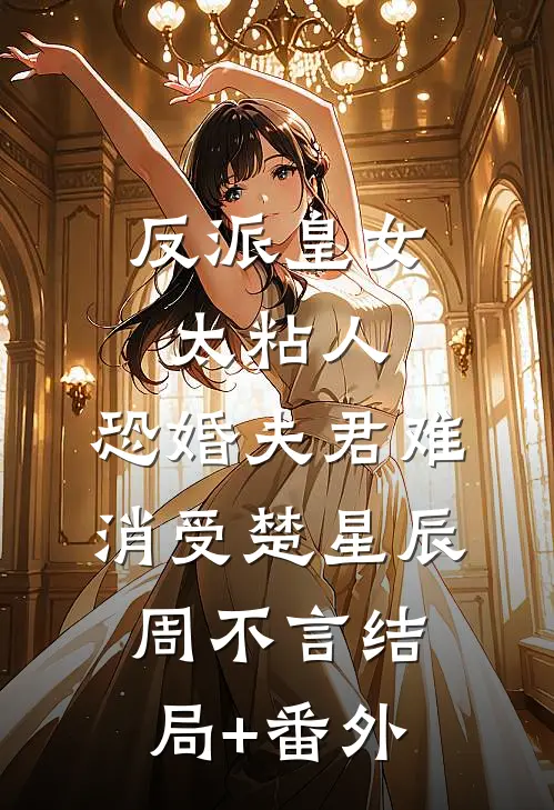 反派皇女太粘人，恐婚夫君难消受楚星辰周不言结局+番外