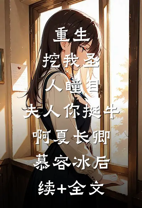 重生：挖我圣人瞳目，夫人你挺牛啊夏长卿慕容冰后续+全文