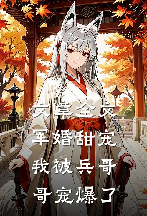 文章全文军婚甜宠：我被兵哥哥宠爆了