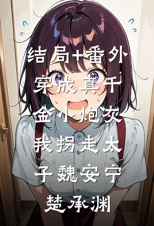 结局+番外穿成真千金小炮灰，我拐走太子魏安宁楚承渊