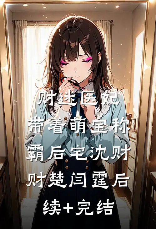 财迷医妃：带着萌宝称霸后宅沈财财楚闫霆后续+完结