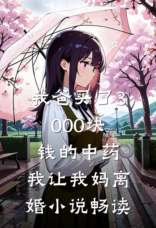 我爸买了3000块钱的中药，我让我妈离婚小说畅读