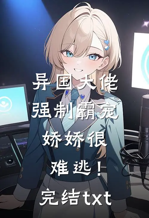 异国大佬强制霸宠，娇娇很难逃！完结txt