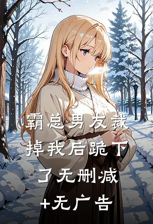 霸总男友裁掉我后跪下了无删减+无广告