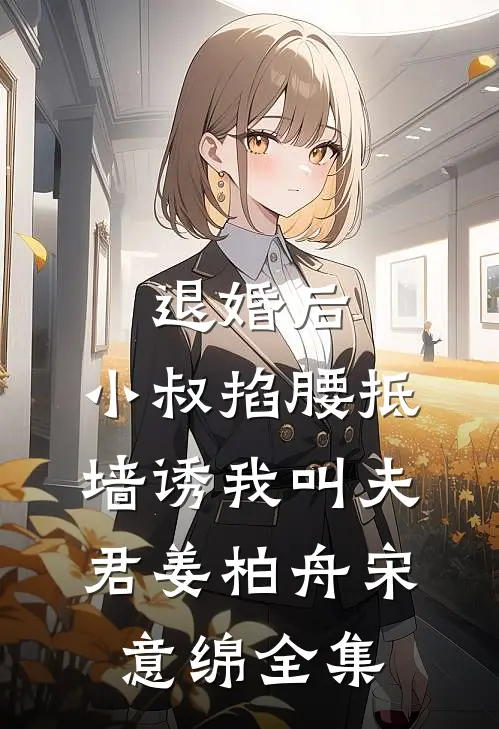 退婚后，小叔掐腰抵墙诱我叫夫君姜柏舟宋意绵全集