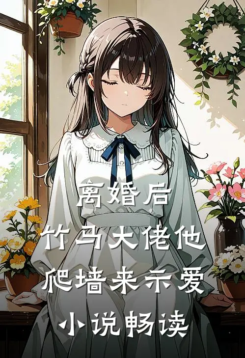 离婚后，竹马大佬他爬墙来示爱小说畅读