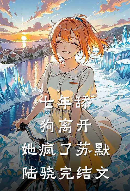 七年舔狗离开，她疯了苏默陆骁完结文