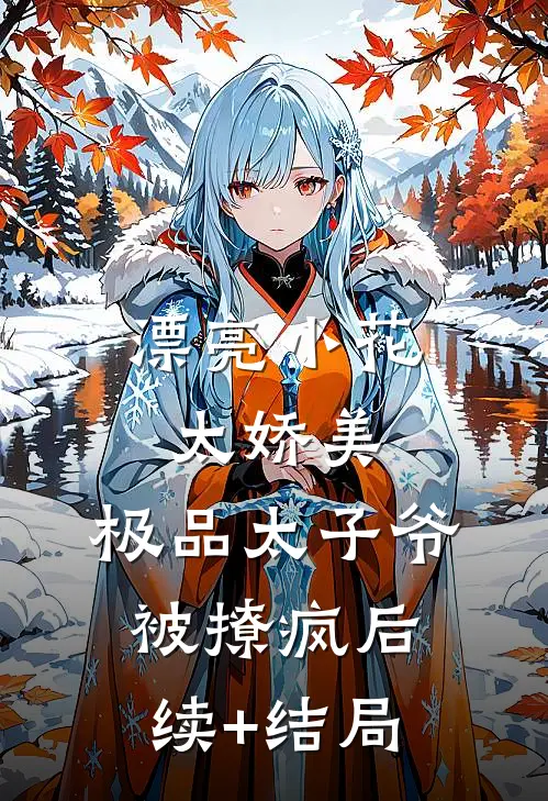 漂亮小花太娇美，极品太子爷被撩疯后续+结局