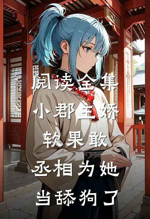 阅读全集小郡主娇软果敢，丞相为她当舔狗了